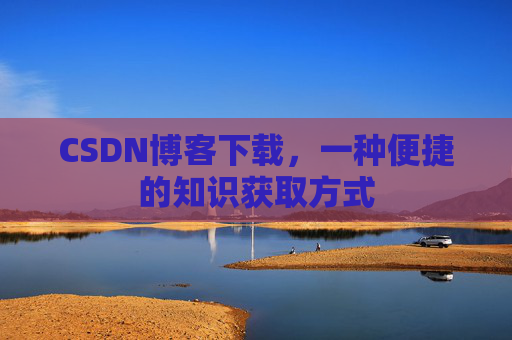 CSDN博客下载,一种便捷的知识获取方式